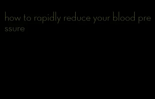 how to rapidly reduce your blood pressure