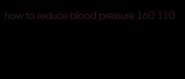 how to reduce blood pressure 160 110