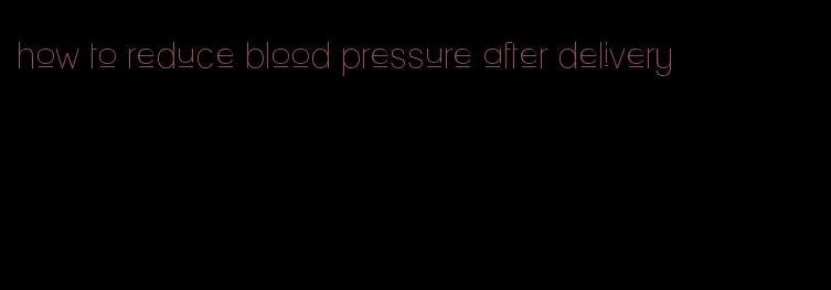 how to reduce blood pressure after delivery