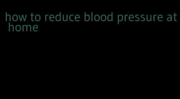 how to reduce blood pressure at home