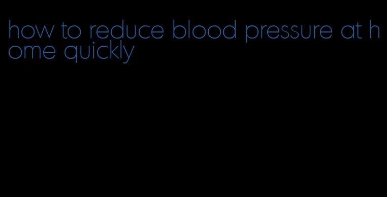 how to reduce blood pressure at home quickly