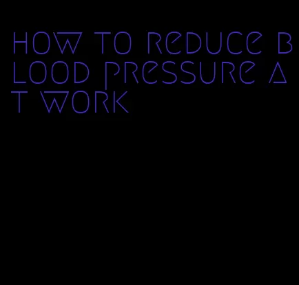 how to reduce blood pressure at work