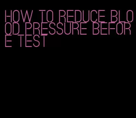 how to reduce blood pressure before test