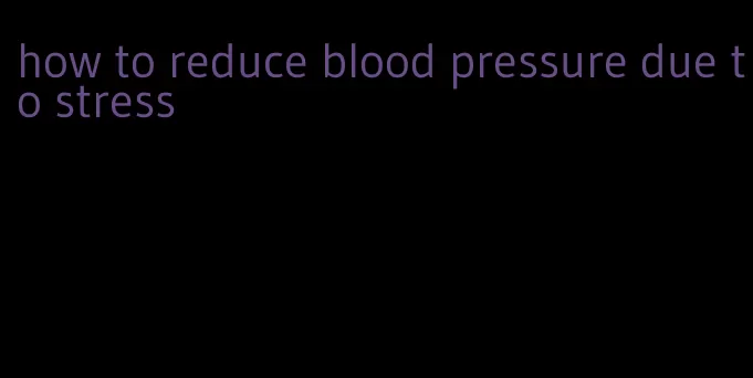 how to reduce blood pressure due to stress