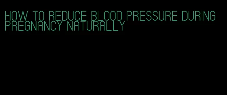 how to reduce blood pressure during pregnancy naturally