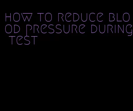 how to reduce blood pressure during test