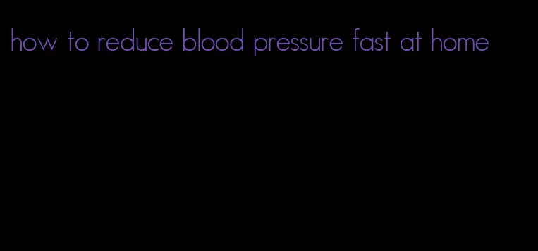 how to reduce blood pressure fast at home