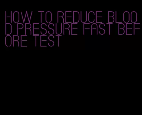 how to reduce blood pressure fast before test
