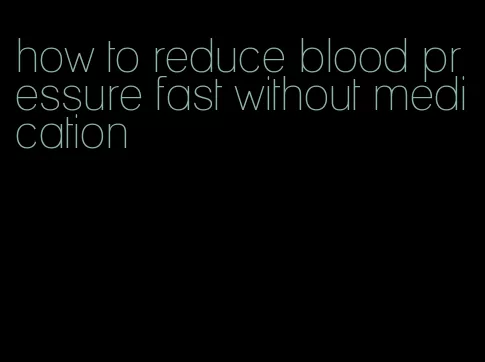 how to reduce blood pressure fast without medication