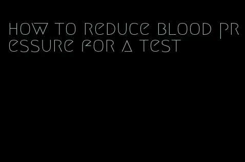 how to reduce blood pressure for a test