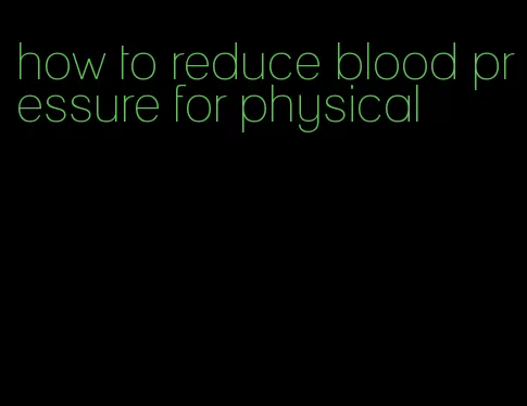 how to reduce blood pressure for physical