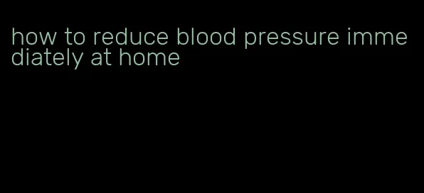 how to reduce blood pressure immediately at home