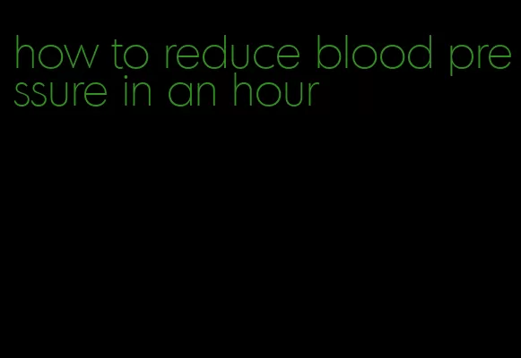 how to reduce blood pressure in an hour
