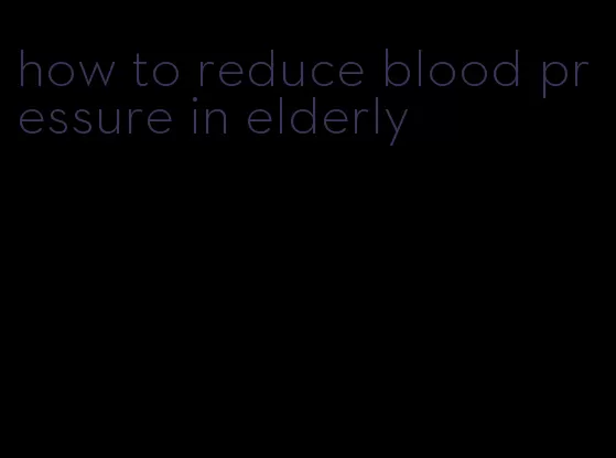 how to reduce blood pressure in elderly