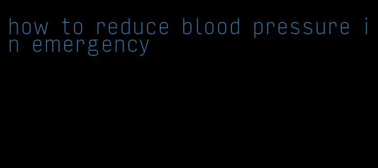 how to reduce blood pressure in emergency