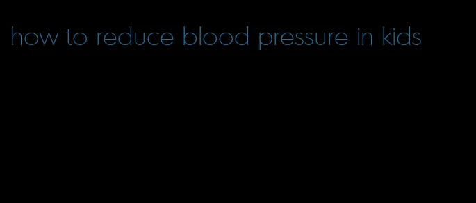 how to reduce blood pressure in kids