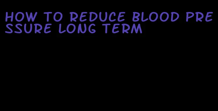 how to reduce blood pressure long term