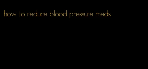 how to reduce blood pressure meds