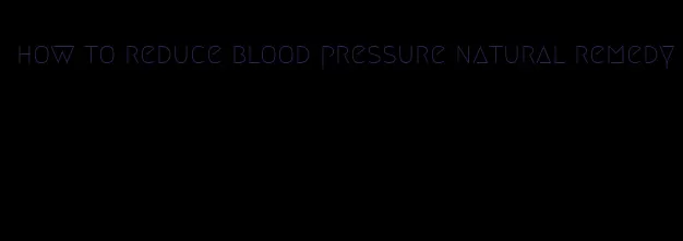 how to reduce blood pressure natural remedy
