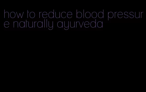how to reduce blood pressure naturally ayurveda
