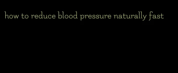 how to reduce blood pressure naturally fast