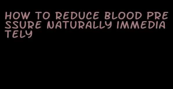 how to reduce blood pressure naturally immediately