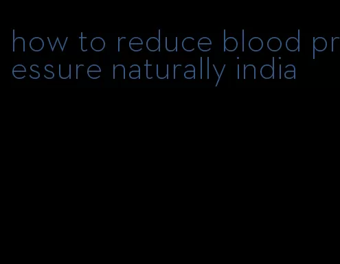 how to reduce blood pressure naturally india
