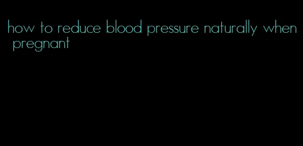 how to reduce blood pressure naturally when pregnant