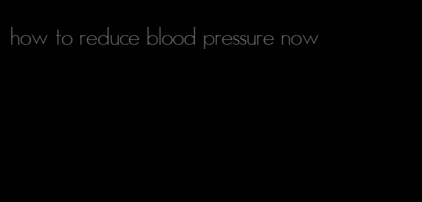 how to reduce blood pressure now