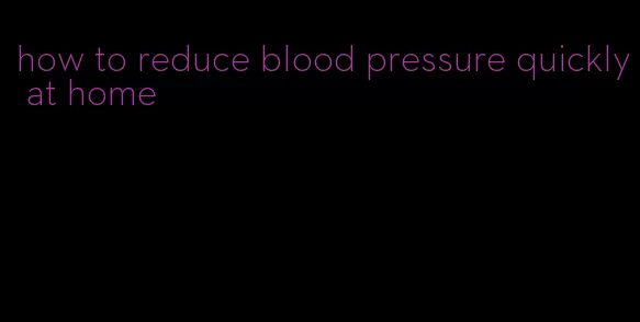 how to reduce blood pressure quickly at home