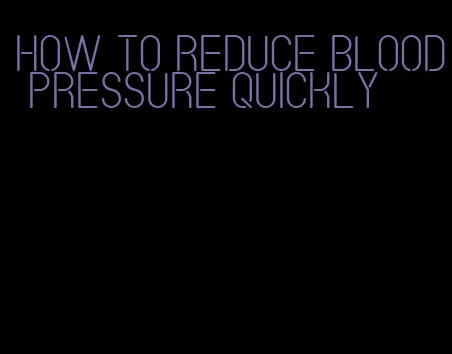 how to reduce blood pressure quickly