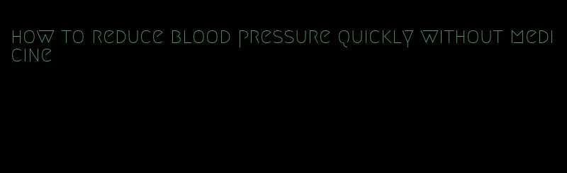 how to reduce blood pressure quickly without medicine
