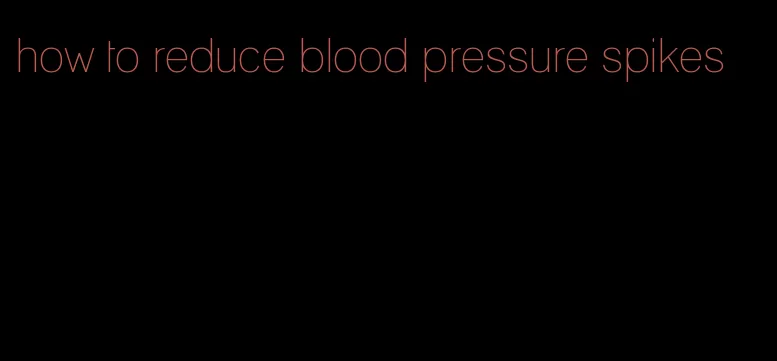 how to reduce blood pressure spikes