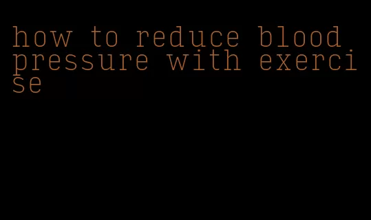 how to reduce blood pressure with exercise