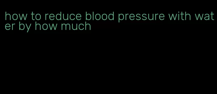 how to reduce blood pressure with water by how much