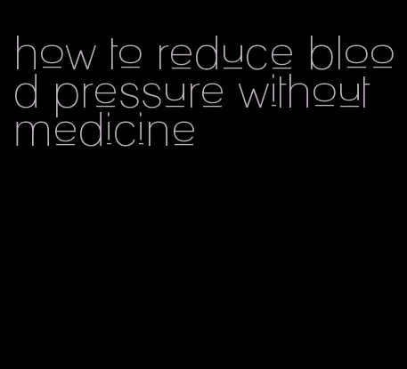 how to reduce blood pressure without medicine