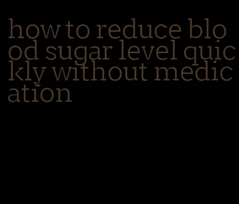 how to reduce blood sugar level quickly without medication