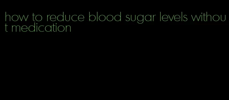 how to reduce blood sugar levels without medication