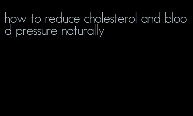 how to reduce cholesterol and blood pressure naturally