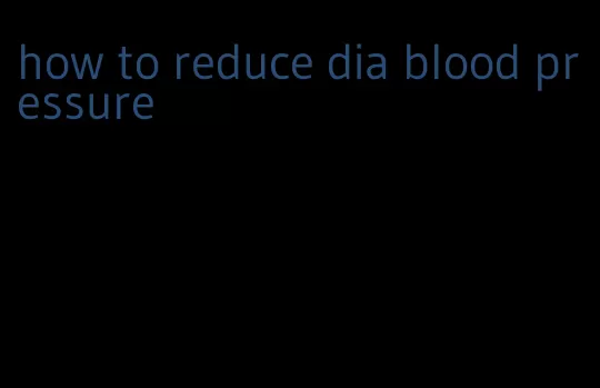 how to reduce dia blood pressure
