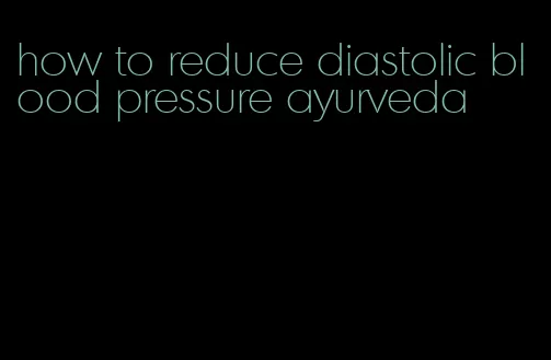 how to reduce diastolic blood pressure ayurveda