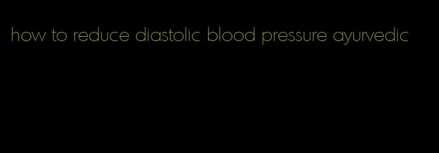 how to reduce diastolic blood pressure ayurvedic