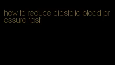 how to reduce diastolic blood pressure fast