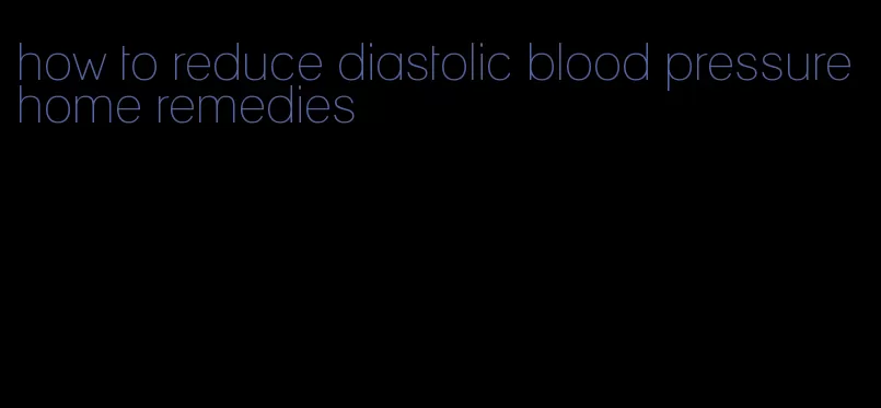how to reduce diastolic blood pressure home remedies