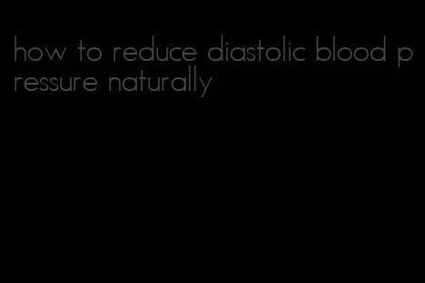 how to reduce diastolic blood pressure naturally