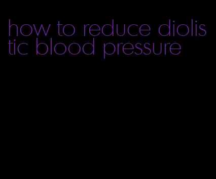 how to reduce diolistic blood pressure