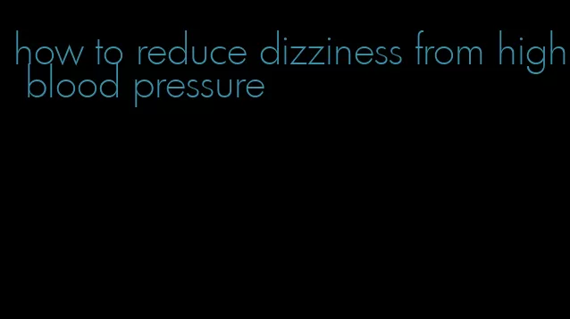 how to reduce dizziness from high blood pressure