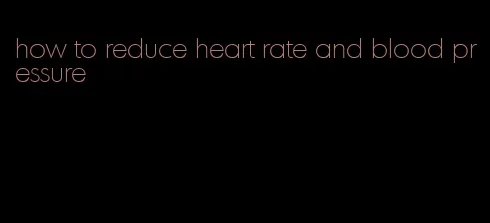 how to reduce heart rate and blood pressure