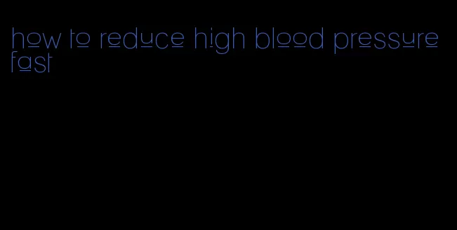 how to reduce high blood pressure fast