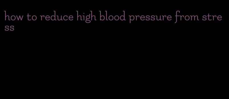 how to reduce high blood pressure from stress